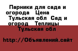 Парники для сада и огорода › Цена ­ 2 000 - Тульская обл. Сад и огород » Теплицы   . Тульская обл.